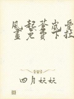 风起苍岚爱看漫画免费下拉式