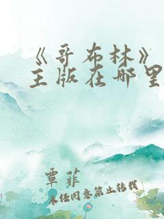 《哥布林》双男主版在哪里可以看