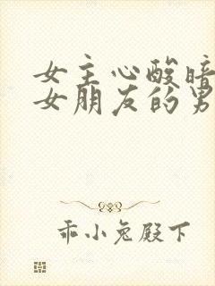 女主心酸暗恋有女朋友的男主