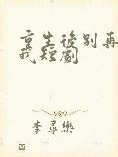 重生后别再想骗我短剧