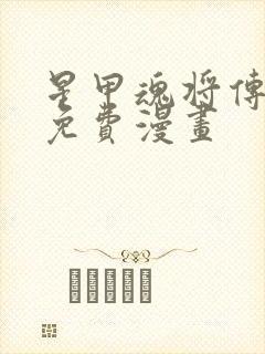 星甲魂将传下拉免费漫画