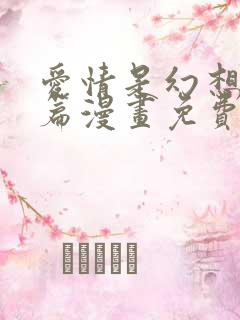 爱情是幻想女王篇漫画免费下拉式