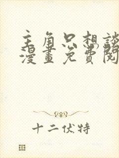 主角只想谈恋爱漫画免费阅读下拉式