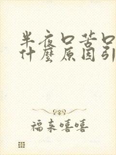 半夜口苦口干是什么原因引起的