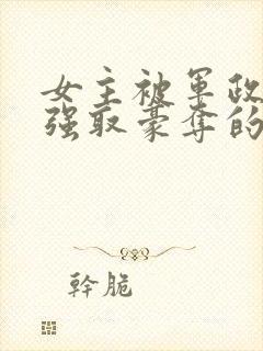 女主被军政大佬强取豪夺的小说