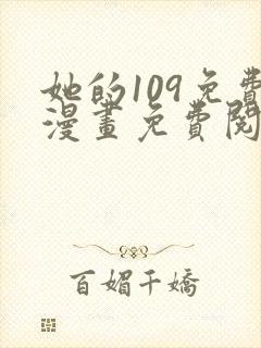 她的109免费漫画免费阅读下拉式