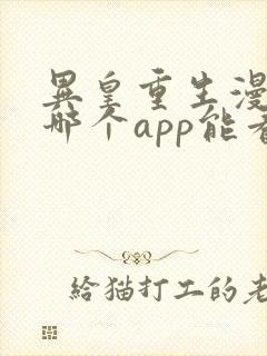 异皇重生漫画在哪个app能看到免费的