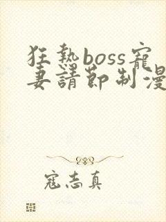 狂热boss宠妻请节制漫画免费下载