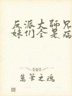 反派大师兄,师妹们全是病娇动漫