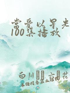 当爱以星光短剧100集播放