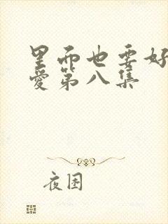 里面也要好好疼爱第八集