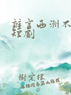 谁言西洲不如意短剧