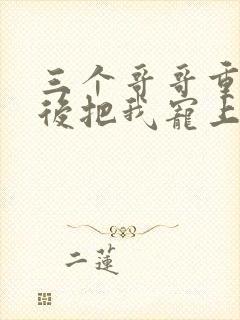 三个哥哥重生之后把我宠上天短剧