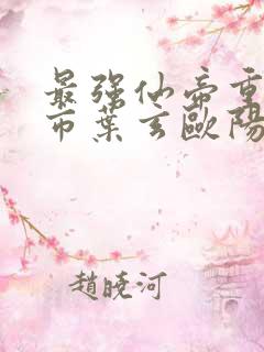 最强仙帝重生都市叶玄欧阳婵