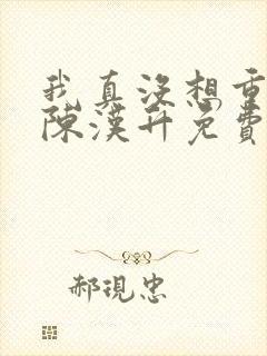 我真没想重生啊陈汉升免费阅读原文