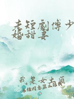 老短剧傅少的闪婚甜妻