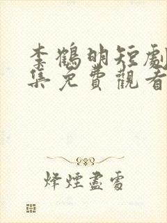 李鹤明短剧12集免费观看