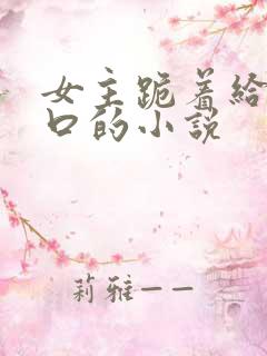 女主跪着给男主口的小说