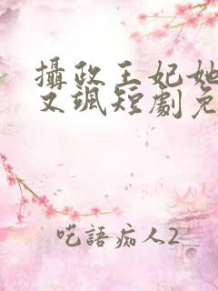 摄政王妃她又美又飒短剧免费观看全集