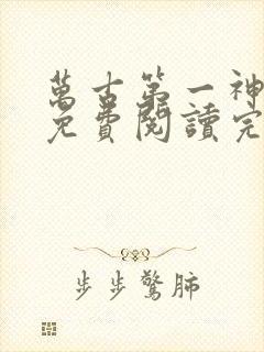 万古第一神小说免费阅读完整版在线