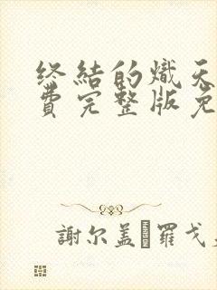 终结的炽天使免费完整版免费