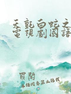 天毡白蛇之传说电视剧国语版免费观看