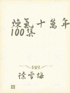 炼气十万年短剧100集