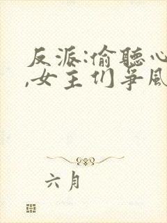 反派:偷听心声,女主们争风吃醋最新章节