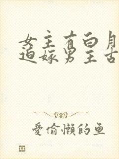 女主有白月光被迫嫁男主古言