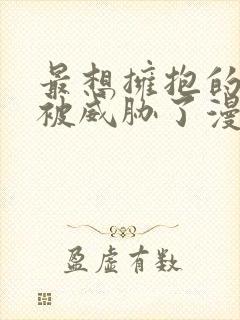 最想拥抱的男人被威胁了漫画