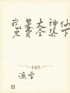 我是大神仙漫画免费全集下拉式