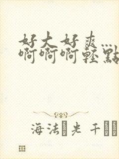 好大好爽...啊啊啊轻点在线观看