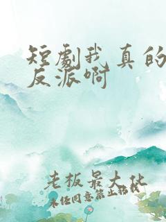 短剧我真的是大反派啊