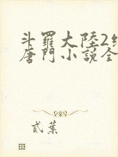 斗罗大陆2绝世唐门小说全文免费阅读