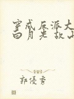 穿成反派大佬的白月光 故山有松月