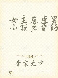 女主反虐男主的小说免费的