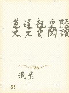 万道龙皇陆鸣全文免费阅读无弹窗