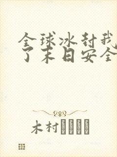 全球冰封我打造了末日安全屋全篇