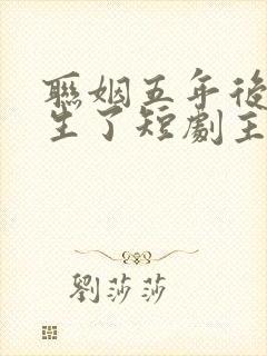 联姻五年后她重生了短剧主演