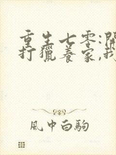 重生七零:开局打猎养家,我把妻女宠上天下载