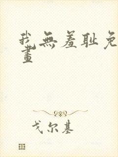 我无羞耻免费漫画