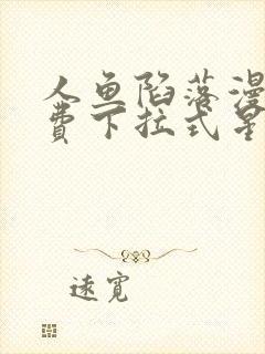 人鱼陷落漫画免费下拉式星球漫画