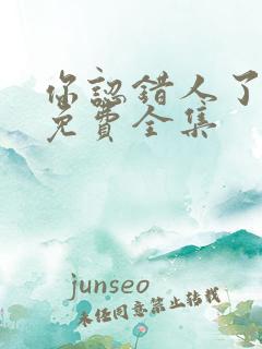 你认错人了短剧免费全集