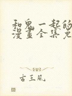 和鬼一起的男人漫画全集免费观看