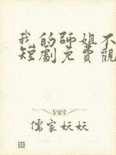 我的师姐不简单短剧免费观看完整版