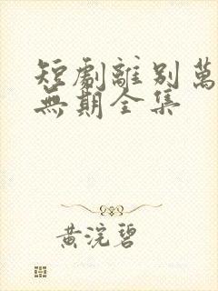 短剧离别万里遥无期全集