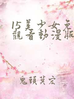 15美少女免费观看动漫版