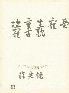 攻重生宠受的甜宠古耽