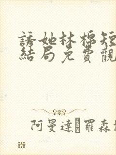 诱她林棉短剧大结局免费观看