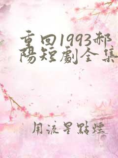 重回1993郝阳短剧全集免费播放